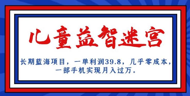 长期蓝海项目，儿童益智迷宫，一单利润39.8，几乎零成本，一部手机实现月入过万