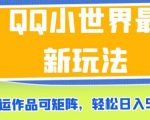 QQ小世界最新玩法，搬运作品可矩阵，轻松日入500+【揭秘】