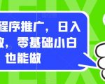 0撸小程序推广，日入四位数，零基础小白也能做【揭秘】