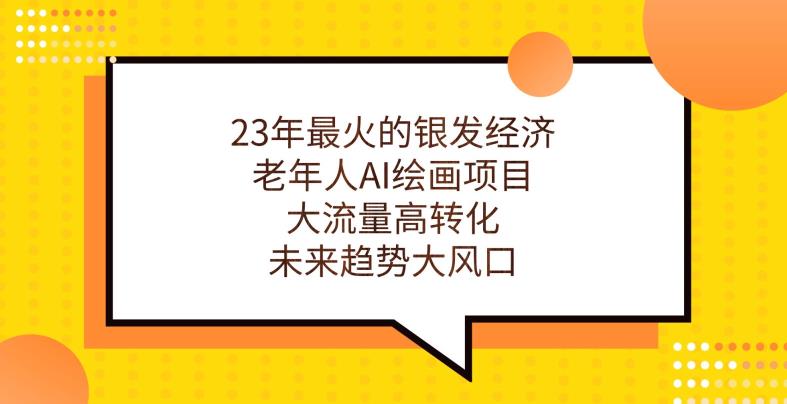 23年最火的银发经济，老年人AI绘画项目，大流量高转化，未来趋势大风口【揭秘】