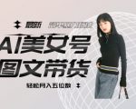 最新Al美女号图文带货，单号月入五位数，可做矩阵号，全AI创作素材【揭秘】