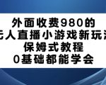 外面收费980的无人直播小游戏新玩法，保姆式教程，0基础都能学会【揭秘】