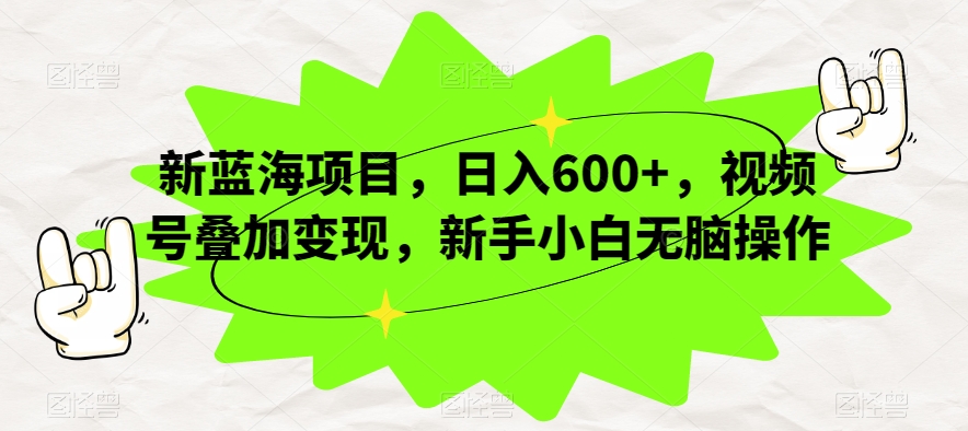 新蓝海项目，日入600+，视频号叠加变现，新手小白无脑操作【揭秘】