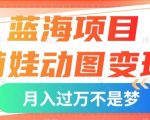 蓝海项目，萌娃动图变现，几分钟一个视频，小白也可直接入手，月入1w+【揭秘】