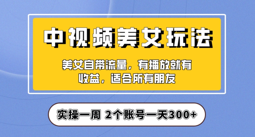 实操一天300+，中视频美女号项目拆解，保姆级教程助力你快速成单！【揭秘】