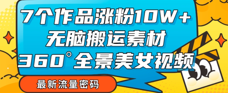 7个作品涨粉10W+，无脑搬运素材，全景美女视频爆款玩法分享[/erphpdown]【揭秘】