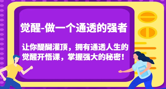 觉醒-做一个通透的强者，让你醍醐灌顶，拥有通透人生的觉醒开悟课，掌握强大的秘密！