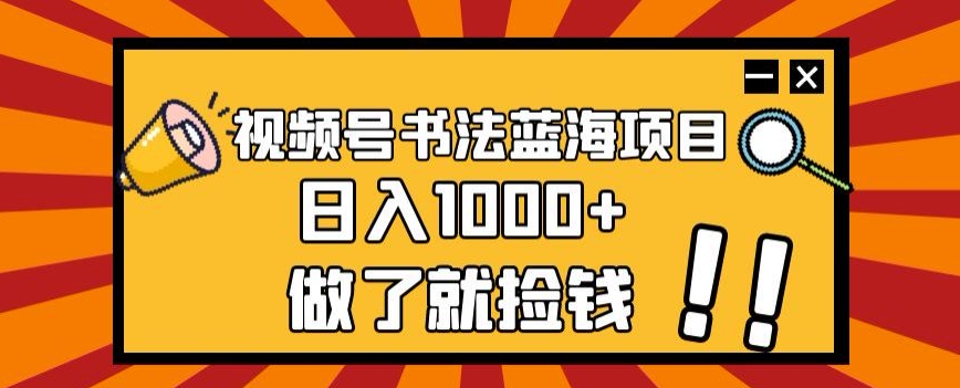 视频号书法蓝海项目，玩法简单，日入1000+【揭秘】