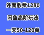 外面收费1280，闲鱼高阶玩法，一天50-120单，市场需求大，日入1000+【揭秘】