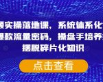 短视频实操落地课，系统体系化课程，账号爆款流量密码，操盘手培养提升，摆脱碎片化知识