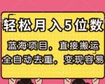 蓝海项目，直接搬运，全自动去重，变现容易，轻松月入5位数【揭秘】