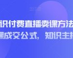 实操型知识付费直播卖课方法，知识主播卖课成交公式，知识主播孵化