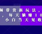 短视频带货新玩法，加个特效，每天躺赚1000+，小白当天见收益【揭秘】