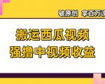 搬运西瓜视频强撸中视频收益，日赚600+破原创，拿百万流量【揭秘】