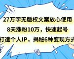 27万字无版权文案放心使用，8天涨粉10万，快速起号，打造个人IP，揭秘6种变现方式