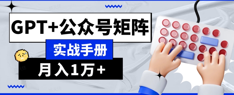 AI流量主系统课程基础版1.0，GPT+公众号矩阵实战手册【揭秘】