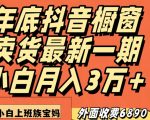 外面收费6890元年底抖音橱窗卖货最新一期，小白月入3万，适合小白上班族宝妈【揭秘】