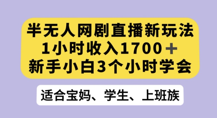 半无人网剧直播新玩法，1小时收入1700+，新手小白3小时学会【揭秘】