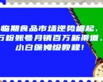 临期食品市场逆势崛起，万粉账号月销百万新渠道，小白保姆级教程【揭秘】