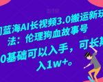 冷门蓝海AI长视频3.0搬运新玩法：伦理狗血故事号，小白0基础可以入手，可长期做月入1w+【揭秘】