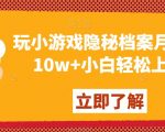 玩小游戏隐秘档案月入5-10w+小白轻松上手【揭秘】