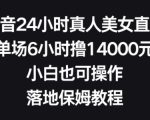 抖音24小时真人美女直播，单场6小时撸14000元，小白也可操作，落地保姆教程【揭秘】