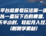 多平台风景号玩法第一课，可以一直玩下去的赛道，每天半小时，轻松月入过万（附教学素材）【揭秘】