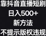 靠抖音直播短剧，日入500+，新方法、不提示版权违规【揭秘】