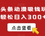 ai微头条动漫吸钱玩法，轻松日入300+【揭秘】