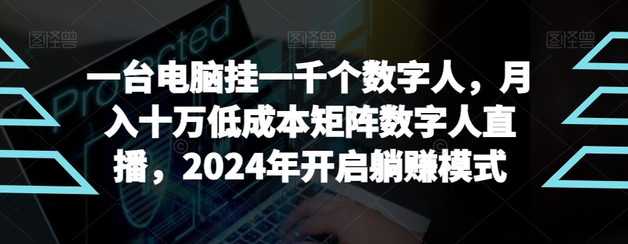 【超级蓝海项目】一台电脑挂一千个数字人，月入十万低成本矩阵数字人直播，2024年开启躺赚模式【揭秘】