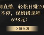 靠关键词直播，轻松日赚2000+，礼物收不停，保姆级课程（价值698元）【揭秘】