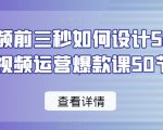 爆款视频前三秒如何设计50招，短视频运营爆款课50节