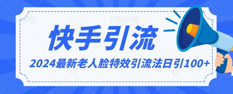 2024全网最新讲解老人脸特效引流方法，日引流100+，制作简单，保姆级教程【揭秘】