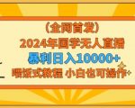 全网首发2024年国学无人直播暴力日入1w，加喂饭式教程，小白也可操作【揭秘】