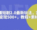 抖音直播短剧2.0最新玩法，实测一天变现500+，教程+素材【揭秘】