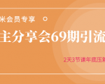 黄岛主分享会69期引流课程，2天3节课年底压箱底终极分享