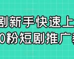 短剧新手快速上手课，0粉短剧推广教程