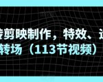 玩转剪映制作，特效、运镜转场（113节视频）