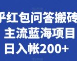 知乎红包问答搬砖3.0，主流蓝海项目，日入帐200+【揭秘】