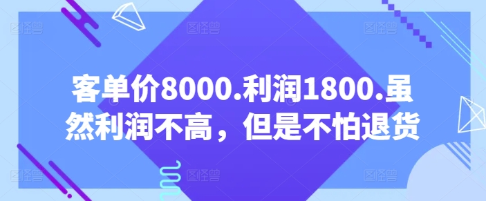 客单价8000.利润1800.虽然利润不高，但是不怕退货【付费文章】