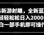 网易新游射雕，全新蓝海赛道，轻轻松松日入2000+，小白一部手机即可操作【揭秘】