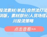 千川投流素材/单品/自然流打法实操课内训版，素材部分/人货场搭建/千川投流策略