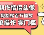 【零门槛高收益】情侣头像视频，播放量百万不是梦【揭秘】