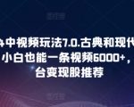 2024中视频玩法7.0.古典和现代碰撞感，小白也能一条视频6000+，多平台变现【揭秘】