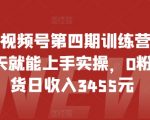 2024视频号第四期训练营，新手一天就能上手实操，0粉丝带货日收入3455元