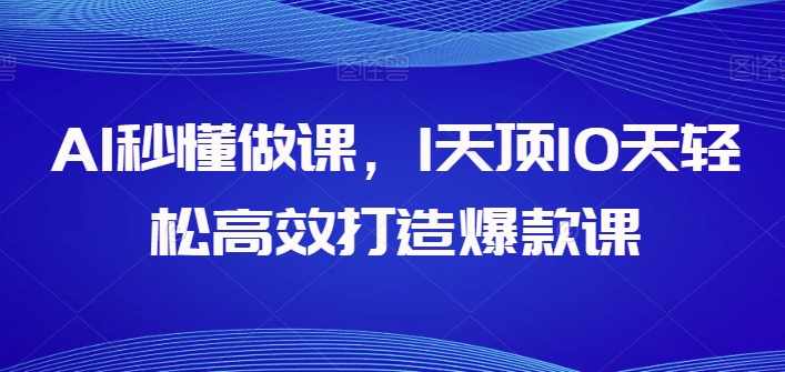 AI秒懂做课，1天顶10天轻松高效打造爆款课