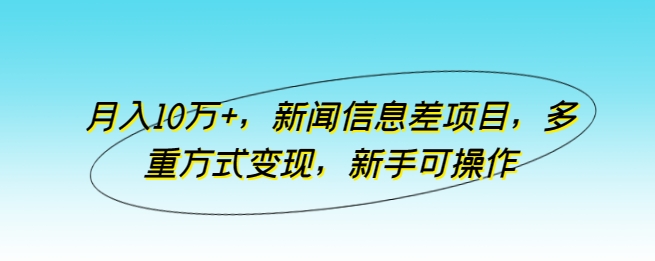 月入10万+，新闻信息差项目，多重方式变现，新手可操作【揭秘】