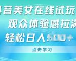 抖音美女在线试玩挂JI，观众体验感拉满，实现轻松变现【揭秘】