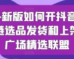 2024新版如何开抖音小店供应链选品发货和上架选品广场精选联盟