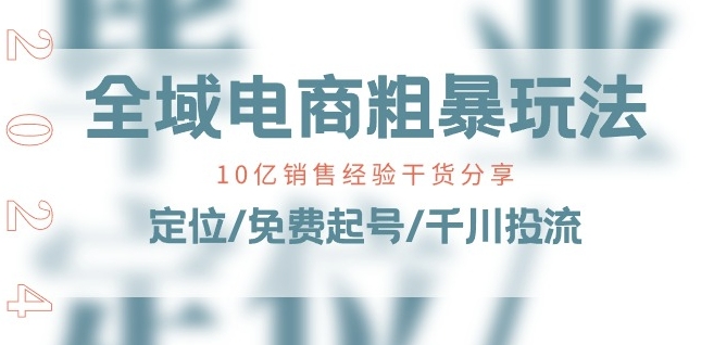 全域电商-粗暴玩法课：10亿销售经验干货分享[/erphpdown]!定位/免费起号/千川投流